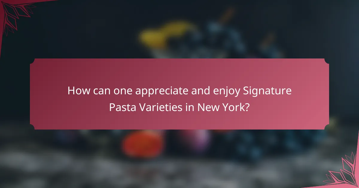 How can one appreciate and enjoy Signature Pasta Varieties in New York?