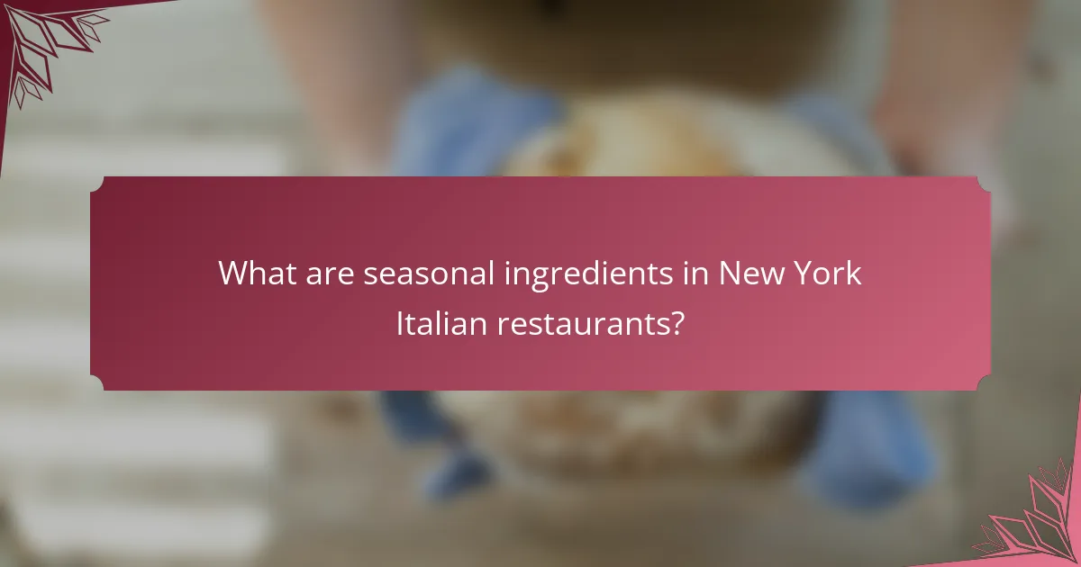 What are seasonal ingredients in New York Italian restaurants?